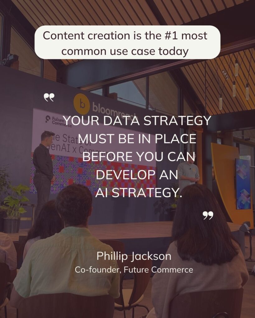 Content creation is the #1 most common use case today. YOUR DATA STRATEGY MUST BE IN PLACE
 BEFORE YOU CAN DEVELOP AN
 AI STRATEGY.  Phillip Jackson. 
