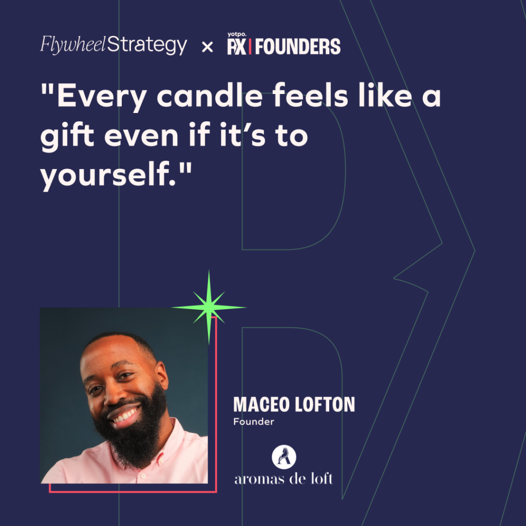 Every candle feels like a gift even if it's to yourself. Maceo Lofton. Aromas de Loft. Founder Serices with Flywheel Strategy.