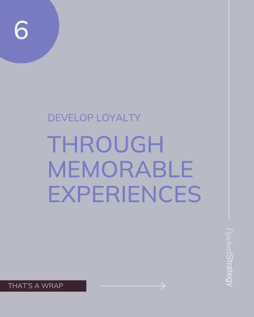 Develop loyalty through memorable experiences. Flywheel Strategy.