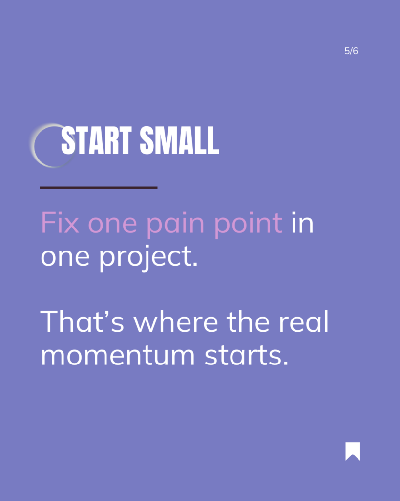Start small. Fix one pain point in one project with simple workflows. That's where the real momentum starts.