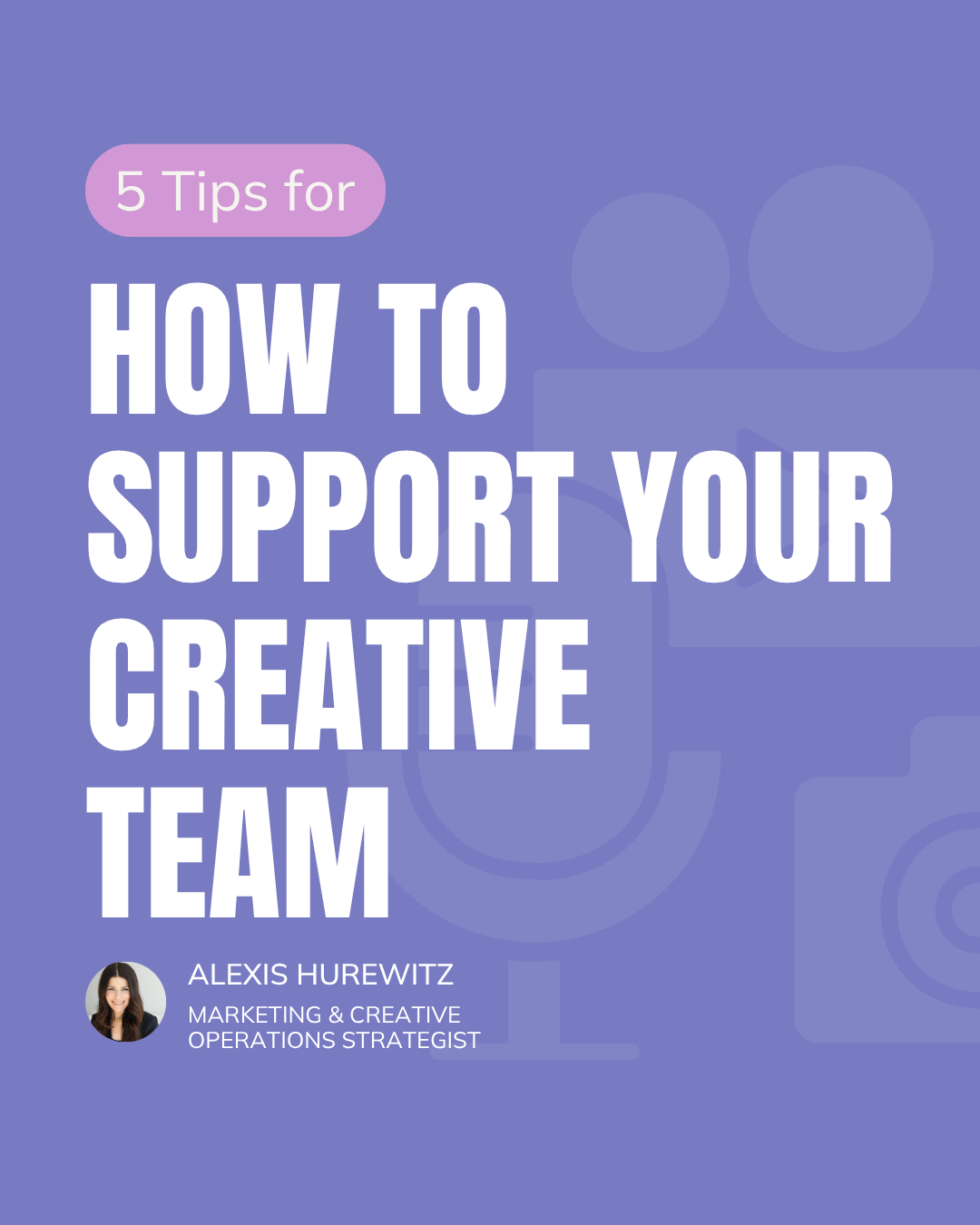 5 tips for how to support your creative team by Alexis Hurewitz, Creative and Marketing Operations Strategist of Flywheel Strategy.